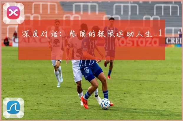 深度对话：陈丽的极限运动人生_1