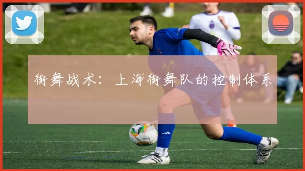街舞战术：上海街舞队的控制体系