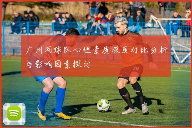 广州网球队心理素质深度对比分析与影响因素探讨