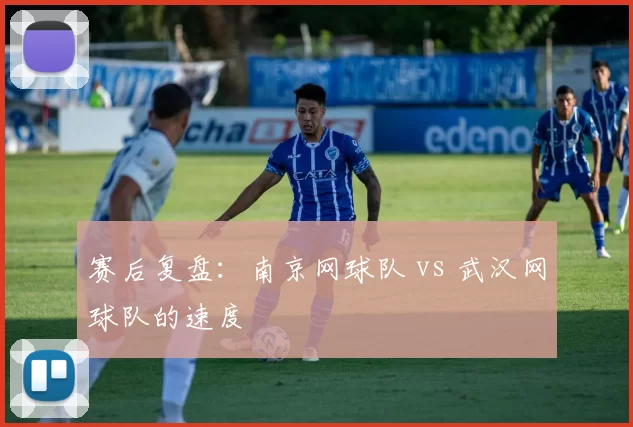 赛后复盘：南京网球队 vs 武汉网球队的速度
