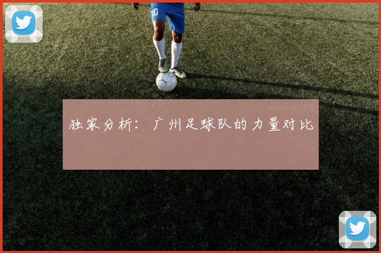 独家分析：广州足球队的力量对比