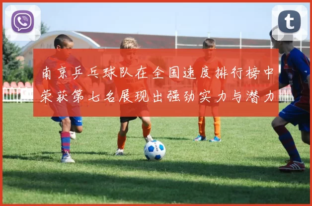 南京乒乓球队在全国速度排行榜中荣获第七名展现出强劲实力与潜力