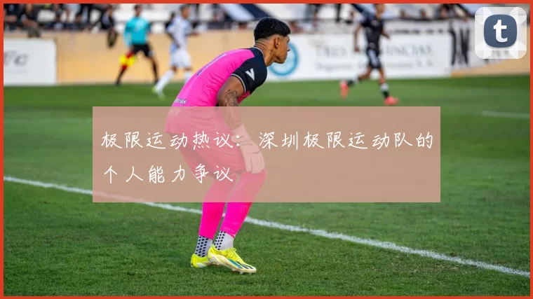 极限运动热议：深圳极限运动队的个人能力争议