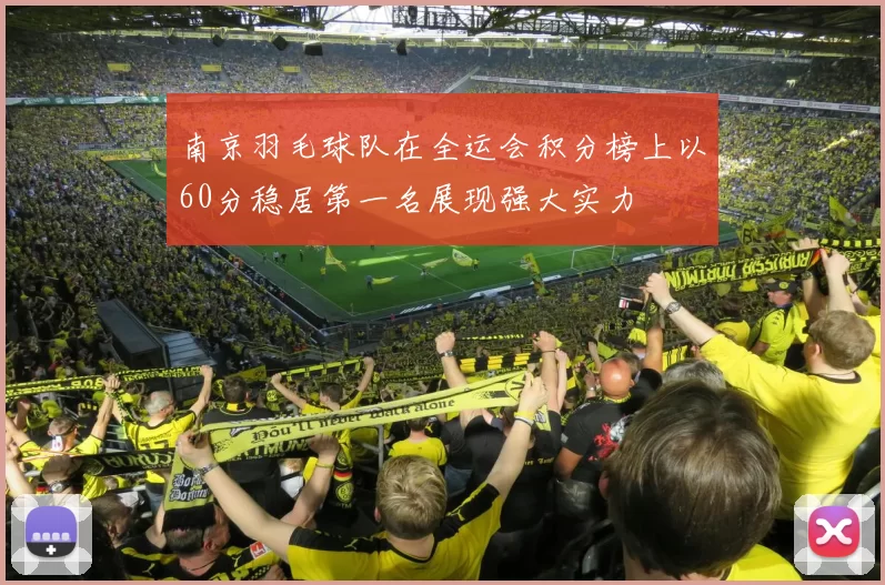 南京羽毛球队在全运会积分榜上以60分稳居第一名展现强大实力