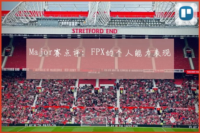 Major赛点评：FPX的个人能力表现