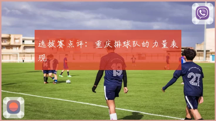 选拔赛点评：重庆排球队的力量表现