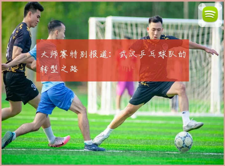 大师赛特别报道：武汉乒乓球队的转型之路